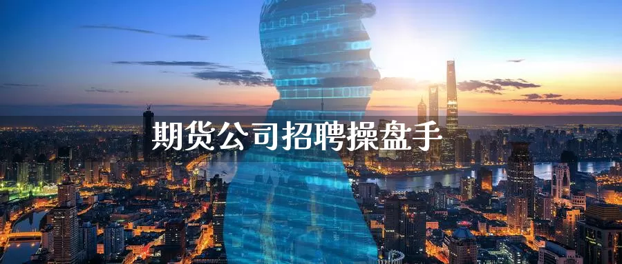 期货公司招聘操盘手_https://www.51pinbao.com_期货直播室_第1张