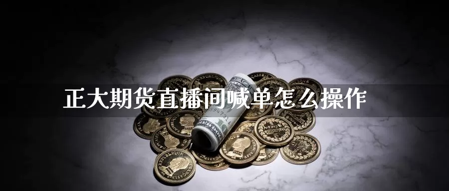 正大期货直播间喊单怎么操作_期货直播室_第1张_51期货直播网 正大期货直播间喊单怎么操作_https://www.51pinbao.com_期货直播室_第1张