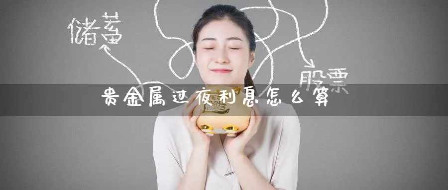 贵金属过夜利息怎么算_https://www.51pinbao.com_期货直播室_第1张
