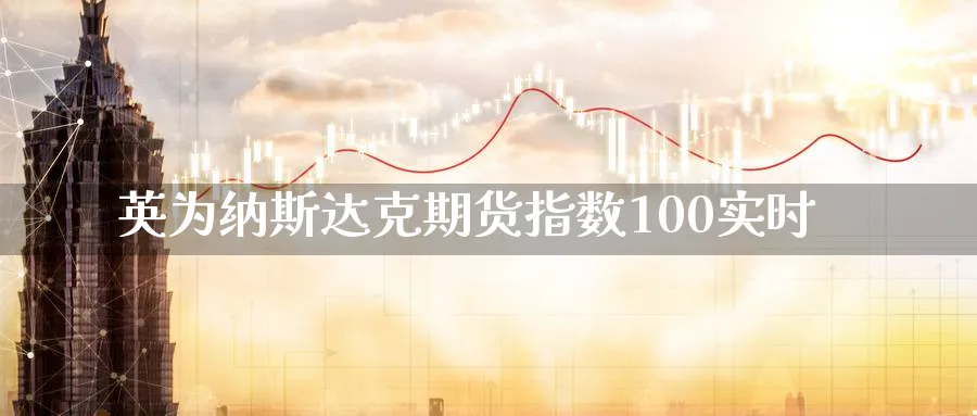 英为纳斯达克期货指数100实时_https://www.51pinbao.com_原油直播室_第1张