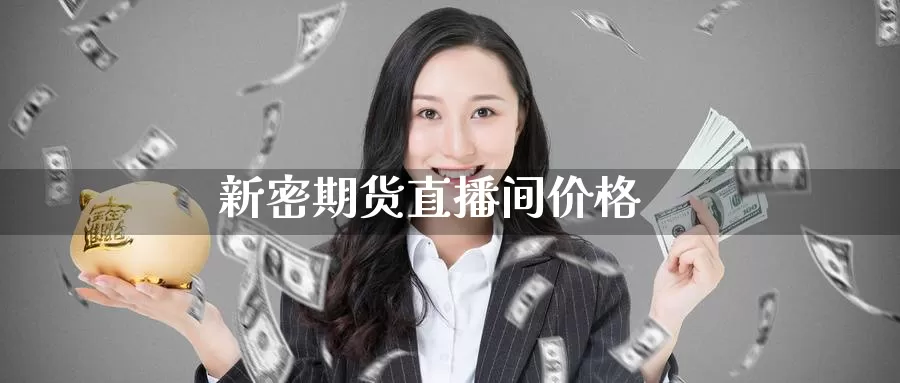 新密期货直播间价格_https://www.51pinbao.com_恒指直播室_第1张