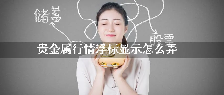 贵金属行情浮标显示怎么弄_恒指直播室_第1张_51期货直播网 贵金属行情浮标显示怎么弄_https://www.51pinbao.com_恒指直播室_第1张