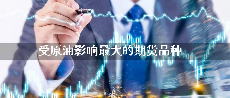 受原油影响最大的期货品种_https://www.51pinbao.com_德指直播室_第1张