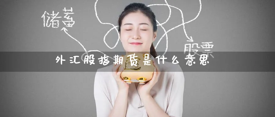 外汇股指期货是什么意思_https://www.51pinbao.com_恒指直播室_第1张