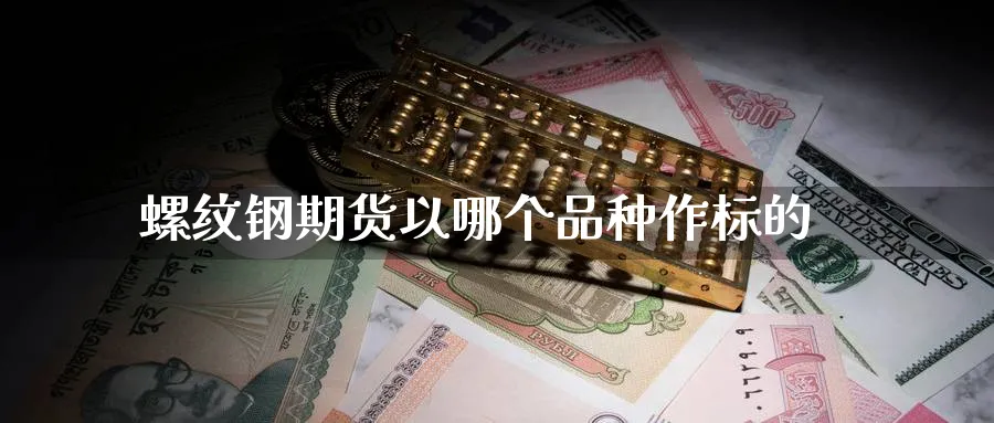 螺纹钢期货以哪个品种作标的_https://www.51pinbao.com_纳指直播室_第1张
