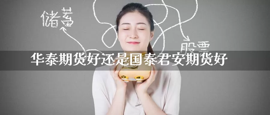 华泰期货好还是国泰君安期货好_德指直播室_第1张_51期货直播网 华泰期货好还是国泰君安期货好_https://www.51pinbao.com_德指直播室_第1张