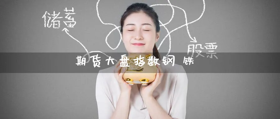 期货大盘指数钢 铁_https://www.51pinbao.com_原油直播室_第1张