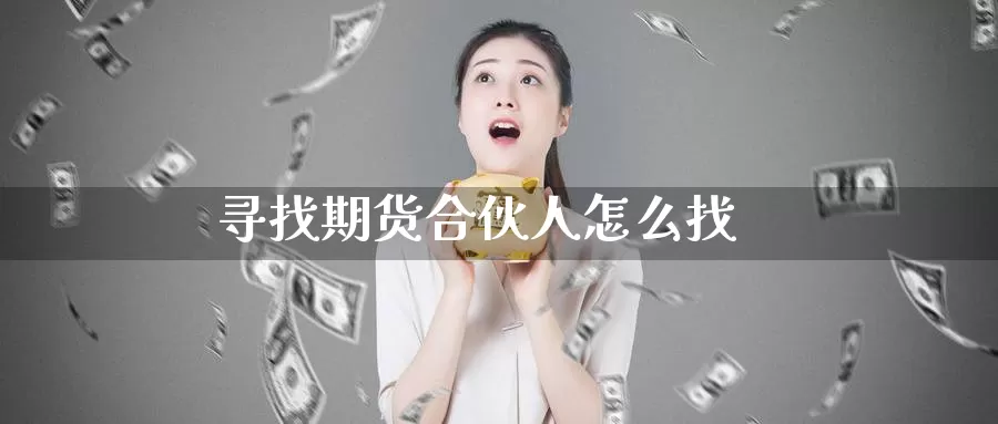 寻找期货合伙人怎么找_https://www.51pinbao.com_期货直播室_第1张