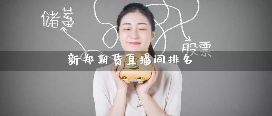 新郑期货直播间排名_https://www.51pinbao.com_纳指直播室_第1张
