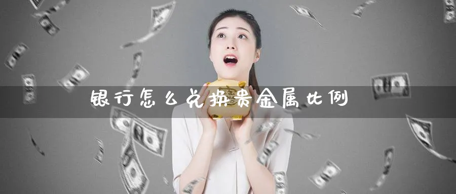 银行怎么兑换贵金属比例_原油直播室_第1张_51期货直播网 银行怎么兑换贵金属比例_https://www.51pinbao.com_原油直播室_第1张