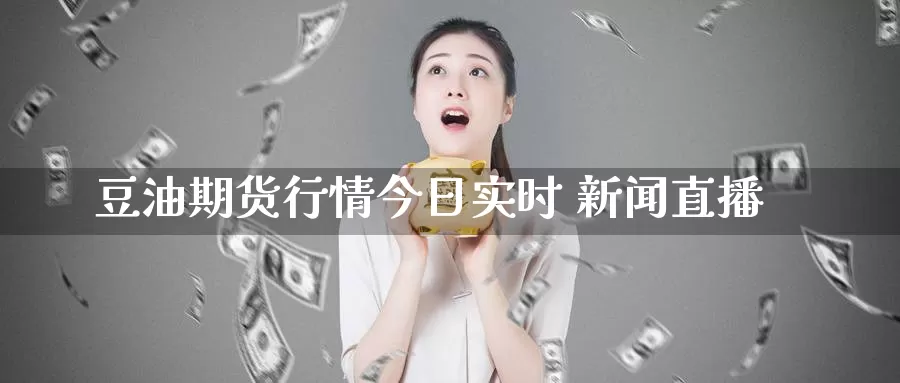 豆油期货行情今日实时 新闻直播_https://www.51pinbao.com_纳指直播室_第1张