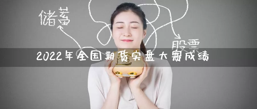 2022年全国期货实盘大赛成绩_德指直播室_第1张_51期货直播网 2022年全国期货实盘大赛成绩_https://www.51pinbao.com_德指直播室_第1张
