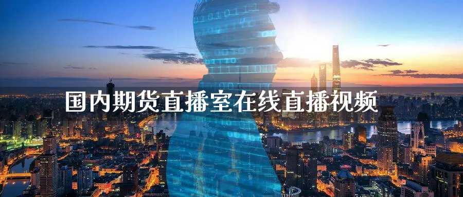 国内期货直播室在线直播视频_期货直播室_第1张_51期货直播网 国内期货直播室在线直播视频_https://www.51pinbao.com_期货直播室_第1张
