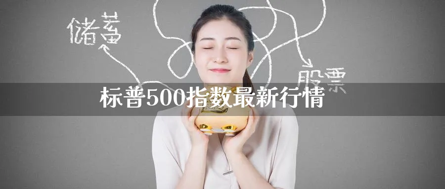 标普500指数最新行情_https://www.51pinbao.com_原油直播室_第1张