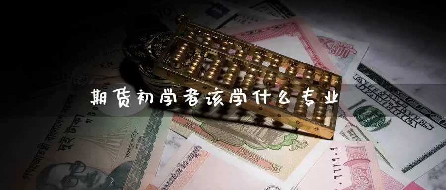 期货初学者该学什么专业_德指直播室_第1张_51期货直播网 期货初学者该学什么专业_https://www.51pinbao.com_德指直播室_第1张