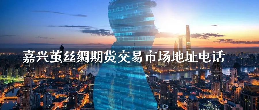 嘉兴茧丝绸期货交易市场地址电话_德指直播室_第1张_51期货直播网 嘉兴茧丝绸期货交易市场地址电话_https://www.51pinbao.com_德指直播室_第1张