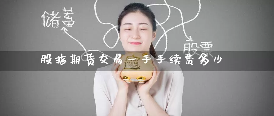 股指期货交易一手手续费多少_https://www.51pinbao.com_期货直播室_第1张