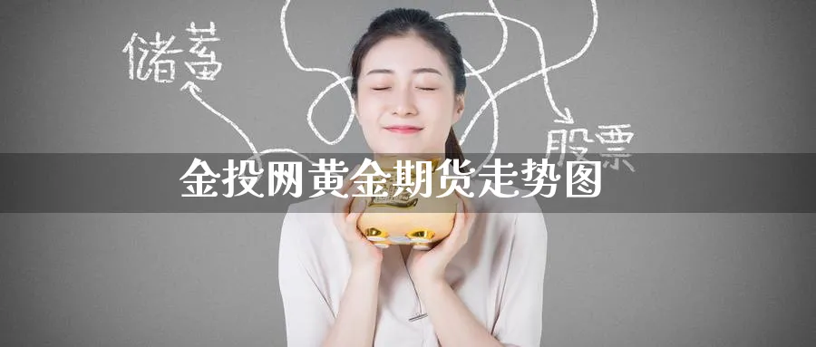 金投网黄金期货走势图_https://www.51pinbao.com_黄金直播室_第1张