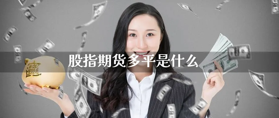 股指期货多平是什么_原油直播室_第1张_51期货直播网 股指期货多平是什么_https://www.51pinbao.com_原油直播室_第1张