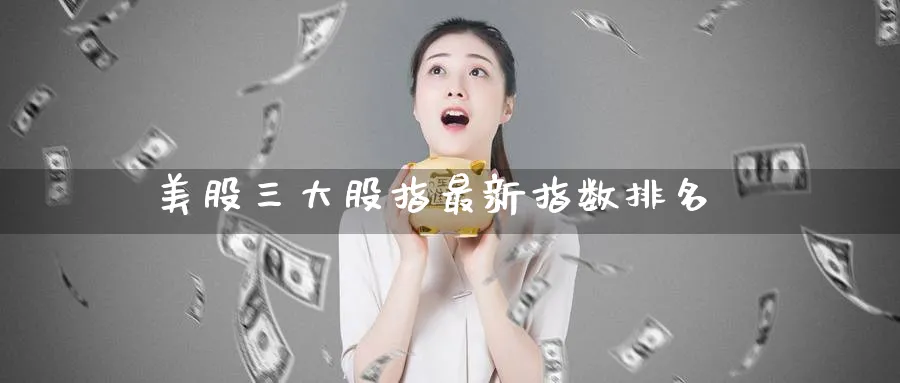 美股三大股指最新指数排名_期货直播室_第1张_51期货直播网 美股三大股指最新指数排名_https://www.51pinbao.com_期货直播室_第1张