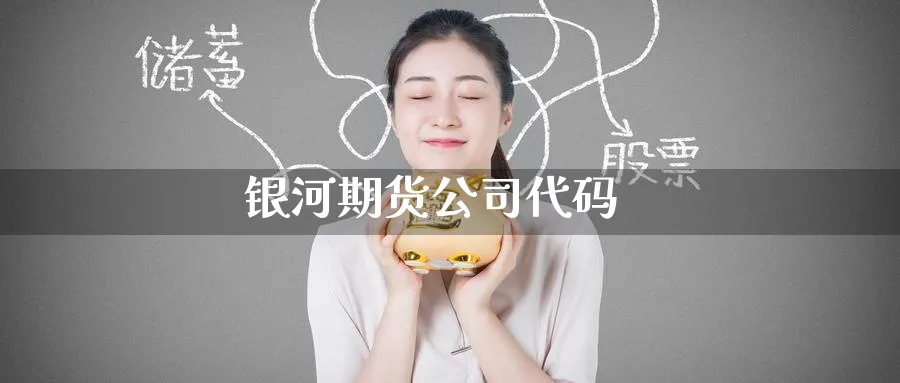 银河期货公司代码_https://www.51pinbao.com_纳指直播室_第1张