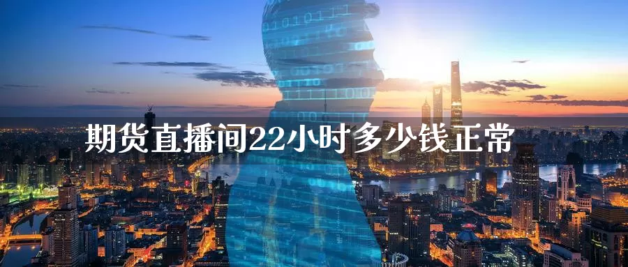 期货直播间22小时多少钱正常_期货直播室_第1张_51期货直播网 期货直播间22小时多少钱正常_https://www.51pinbao.com_期货直播室_第1张