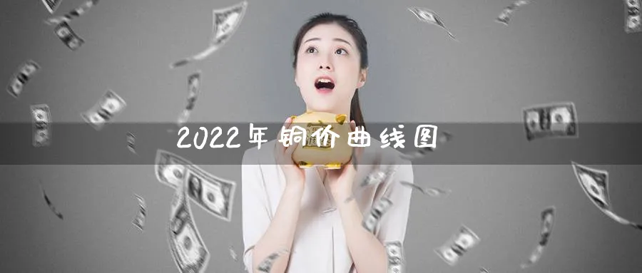 2022年铜价曲线图_纳指直播室_第1张_51期货直播网 2022年铜价曲线图_https://www.51pinbao.com_纳指直播室_第1张