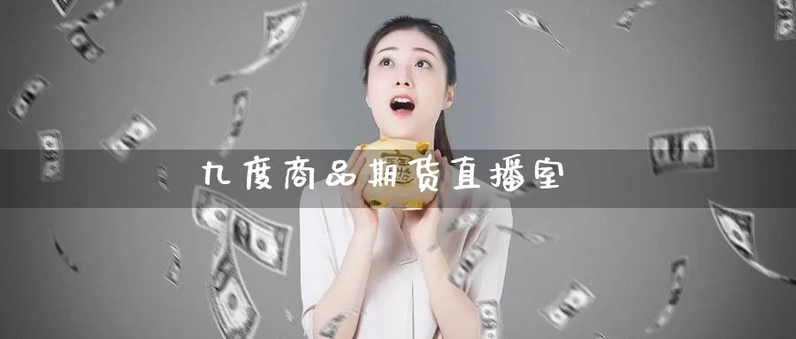 九度商品期货直播室_恒指直播室_第1张_51期货直播网 九度商品期货直播室_https://www.51pinbao.com_恒指直播室_第1张