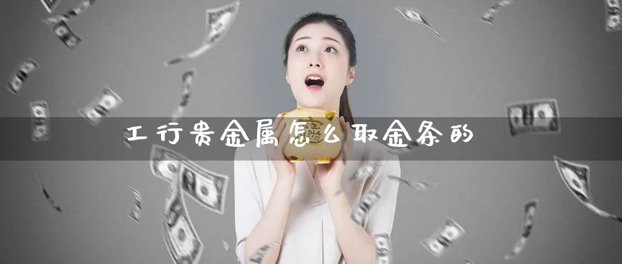 工行贵金属怎么取金条的_https://www.51pinbao.com_原油直播室_第1张