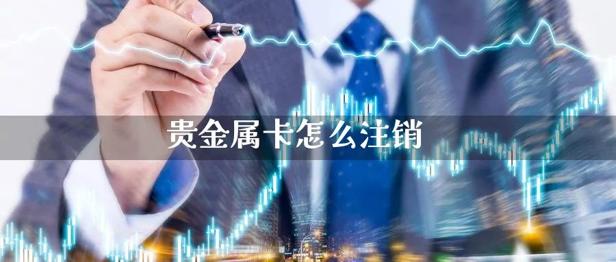 贵金属卡怎么注销_https://www.51pinbao.com_恒指直播室_第1张
