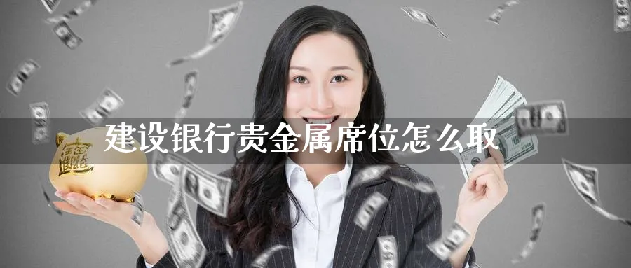 建设银行贵金属席位怎么取_https://www.51pinbao.com_纳指直播室_第1张