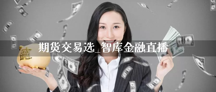 期货交易选_智库金融直播_德指直播室_第1张_51期货直播网 期货交易选_智库金融直播_https://www.51pinbao.com_德指直播室_第1张