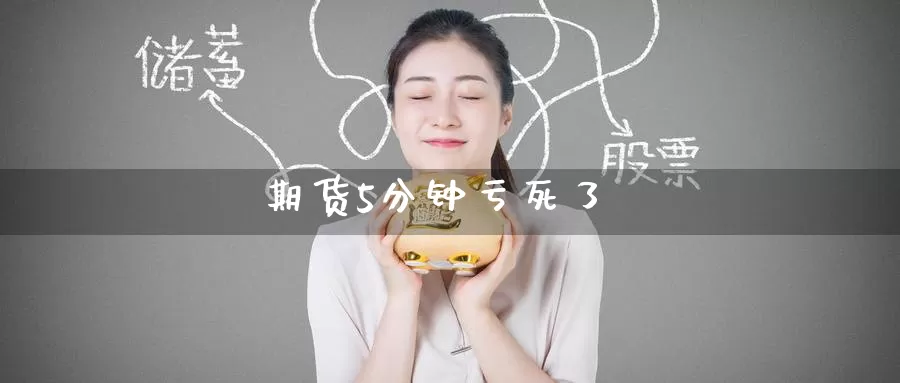 期货5分钟亏死了_恒指直播室_第1张_51期货直播网 期货5分钟亏死了_https://www.51pinbao.com_恒指直播室_第1张