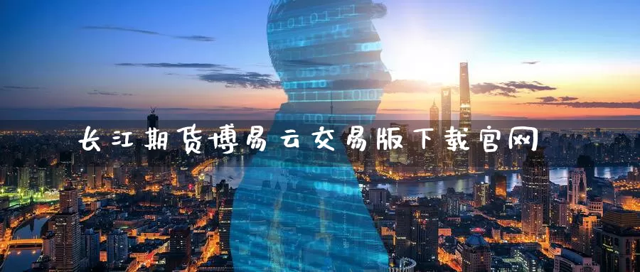 长江期货博易云交易版下载官网_期货直播室_第1张_51期货直播网 长江期货博易云交易版下载官网_https://www.51pinbao.com_期货直播室_第1张