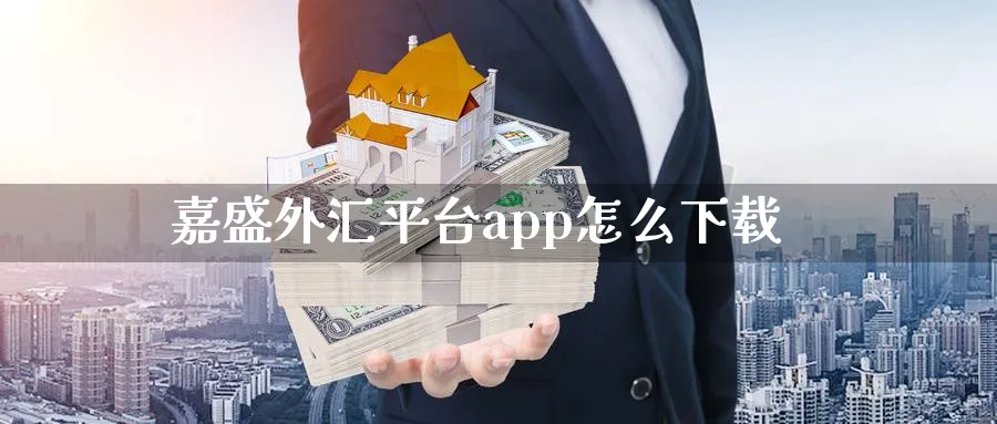 嘉盛外汇平台app怎么下载_https://www.51pinbao.com_原油直播室_第1张