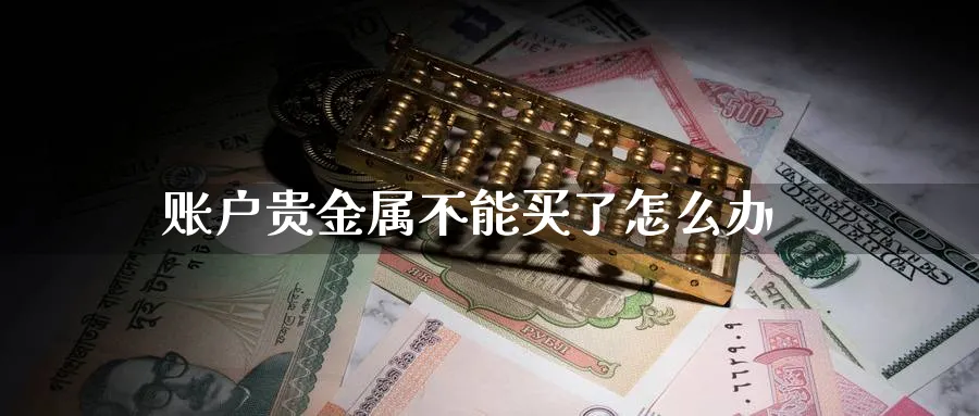 账户贵金属不能买了怎么办_期货直播室_第1张_51期货直播网 账户贵金属不能买了怎么办_https://www.51pinbao.com_期货直播室_第1张