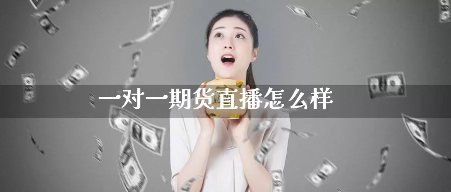 一对一期货直播怎么样_https://www.51pinbao.com_期货直播室_第1张