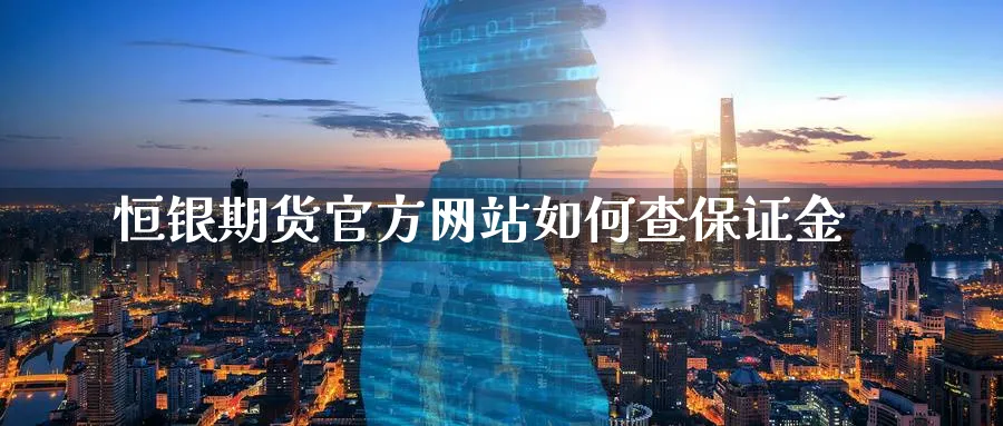 恒银期货官方网站如何查保证金_黄金直播室_第1张_51期货直播网 恒银期货官方网站如何查保证金_https://www.51pinbao.com_黄金直播室_第1张