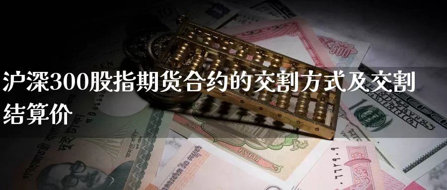 沪深300股指期货合约的交割方式及交割结算价_https://www.51pinbao.com_纳指直播室_第1张