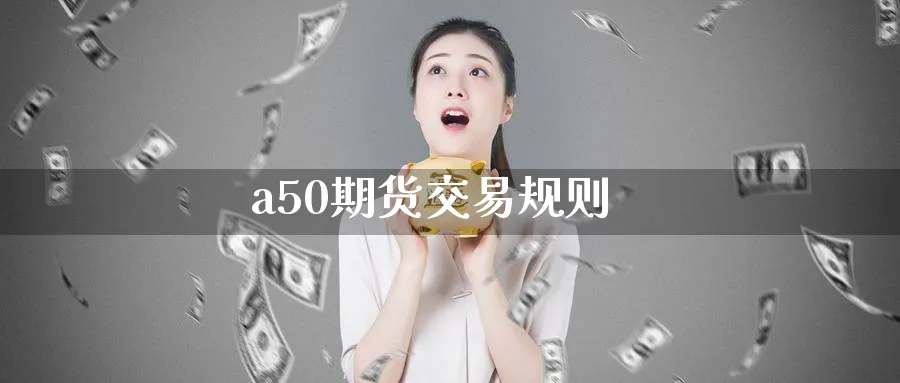 a50期货交易规则_https://www.51pinbao.com_期货直播室_第1张