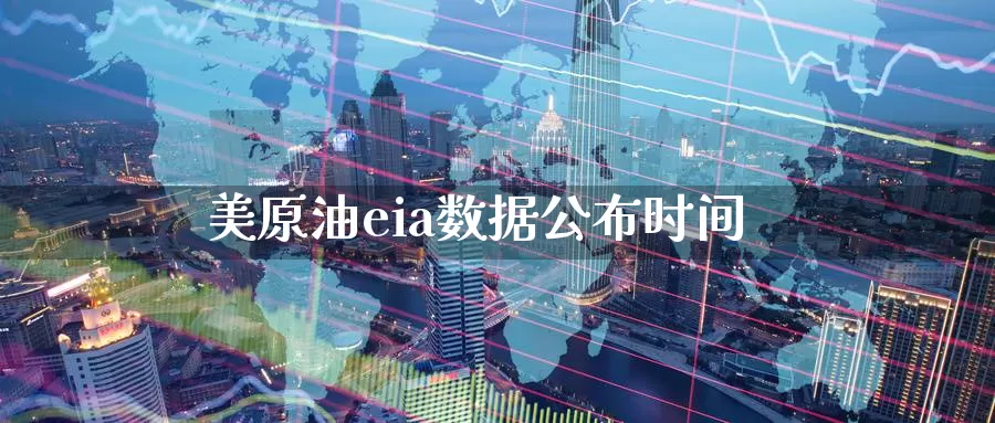 美原油eia数据公布时间_https://www.51pinbao.com_恒指直播室_第1张