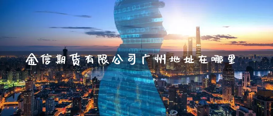 金信期货有限公司广州地址在哪里_纳指直播室_第1张_51期货直播网 金信期货有限公司广州地址在哪里_https://www.51pinbao.com_纳指直播室_第1张