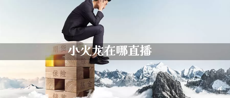 小火龙在哪直播_https://www.51pinbao.com_德指直播室_第1张