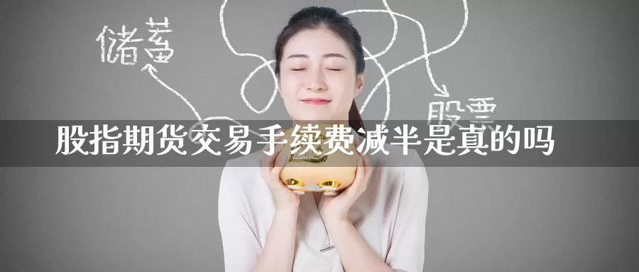 股指期货交易手续费减半是真的吗_纳指直播室_第1张_51期货直播网 股指期货交易手续费减半是真的吗_https://www.51pinbao.com_纳指直播室_第1张