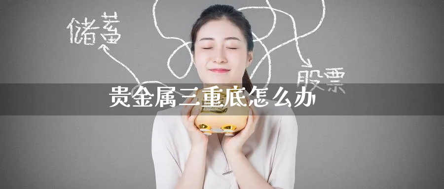 贵金属三重底怎么办_纳指直播室_第1张_51期货直播网 贵金属三重底怎么办_https://www.51pinbao.com_纳指直播室_第1张