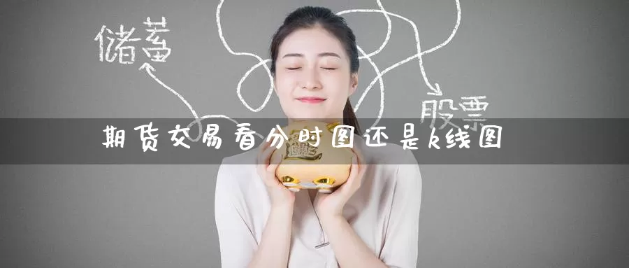 期货交易看分时图还是k线图_https://www.51pinbao.com_德指直播室_第1张