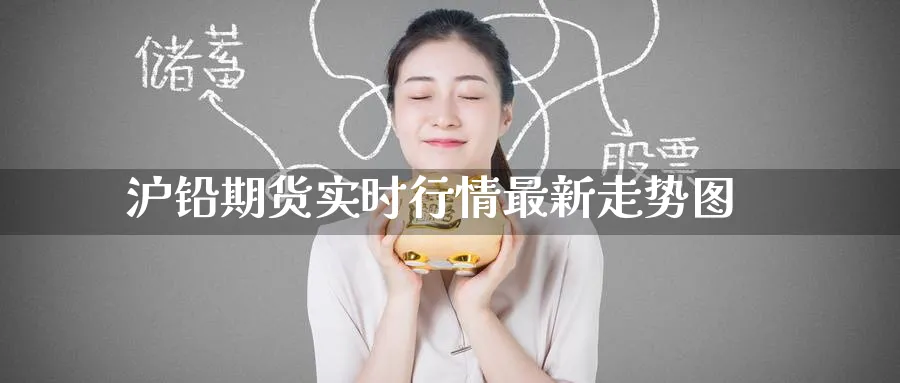 沪铅期货实时行情最新走势图_原油直播室_第1张_51期货直播网 沪铅期货实时行情最新走势图_https://www.51pinbao.com_原油直播室_第1张