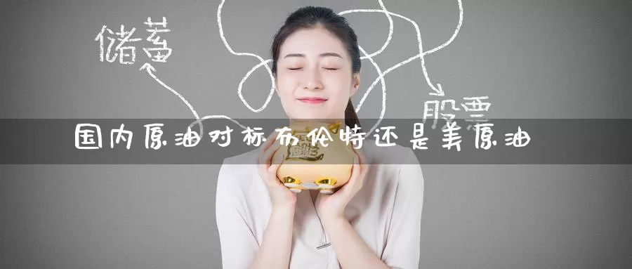 国内原油对标布伦特还是美原油_https://www.51pinbao.com_德指直播室_第1张