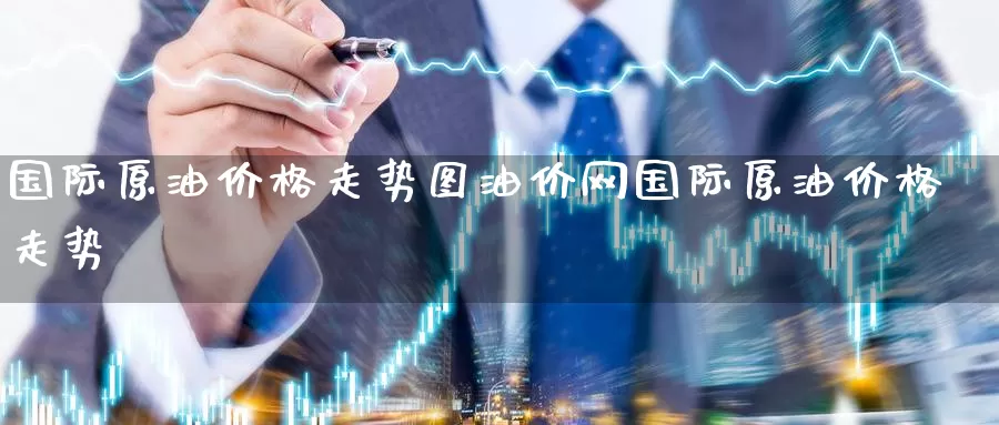 国际原油价格走势图油价网国际原油价格走势_https://www.51pinbao.com_德指直播室_第1张