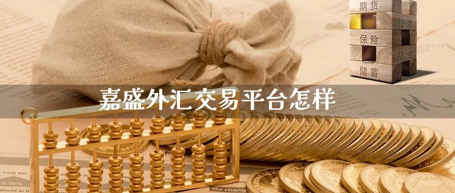 嘉盛外汇交易平台怎样_https://www.51pinbao.com_黄金直播室_第1张